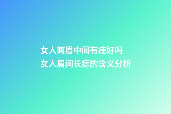 女人两眉中间有痣好吗 女人眉间长痣的含义分析